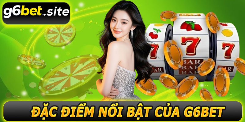Đặc điểm nổi bật của G6BET