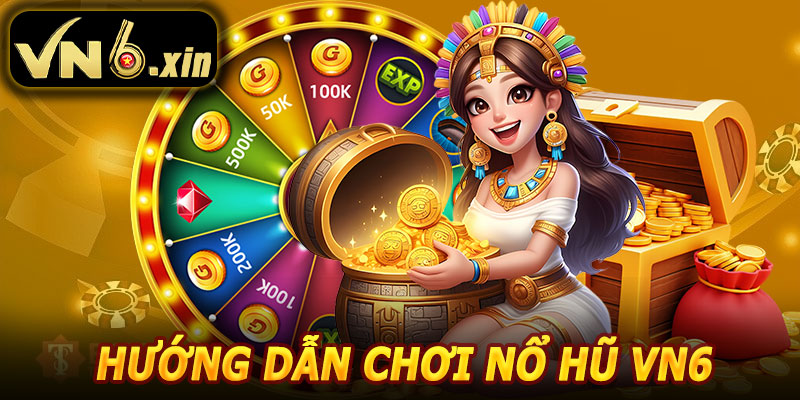 Hướng Dẫn Chơi Nổ Hũ VN6