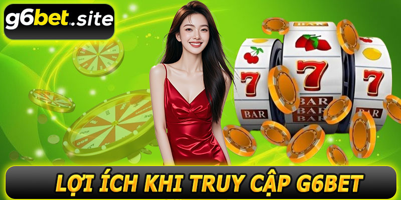 Lợi ích khi truy cập G6BET