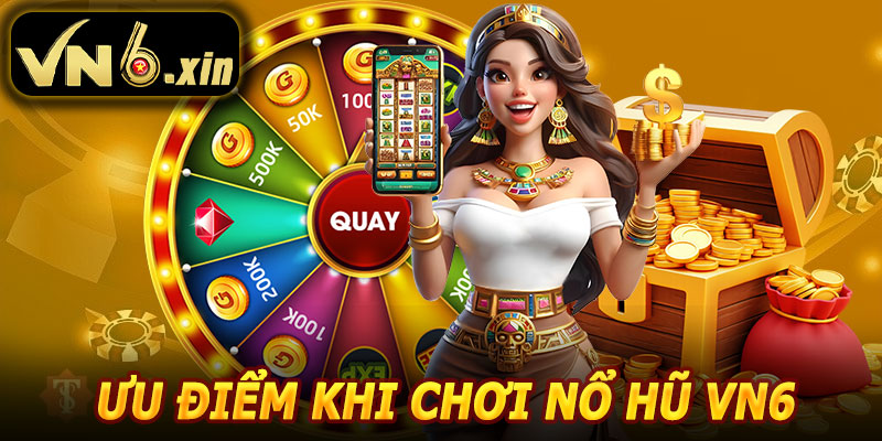 Ưu Điểm Khi Chơi Nổ Hũ VN6