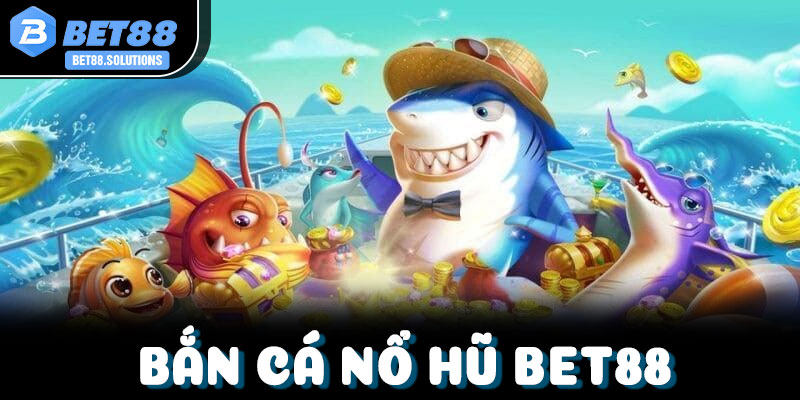 Hướng dẫn cách tham gia chơi Bắn cá nổ hũ tại Bet88