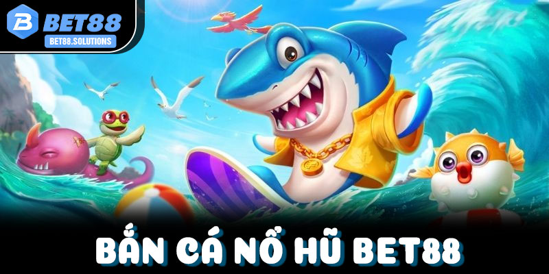 Bắn Cá Nổ Hũ Bet88: Sảnh Game Đổi Thưởng Uy Tín Nhất 2026 